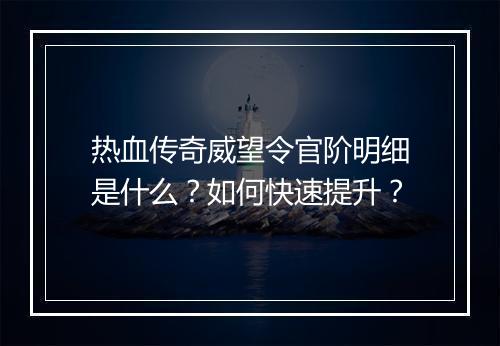 热血传奇威望令官阶明细是什么？如何快速提升？