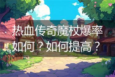 热血传奇魔杖爆率如何？如何提高？