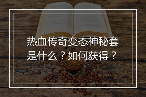 热血传奇变态神秘套是什么？如何获得？