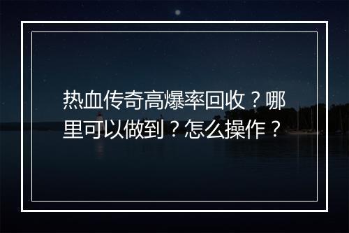 热血传奇高爆率回收？哪里可以做到？怎么操作？