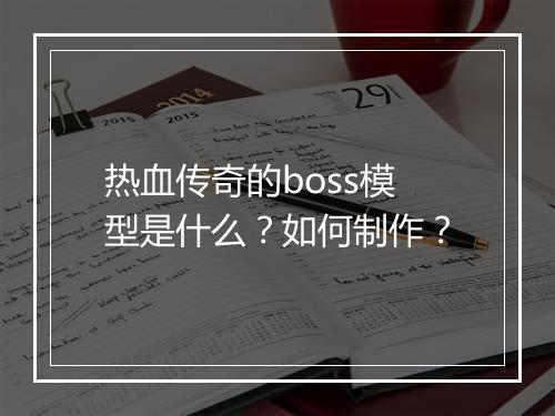 热血传奇的boss模型是什么？如何制作？