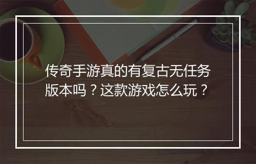 传奇手游真的有复古无任务版本吗？这款游戏怎么玩？