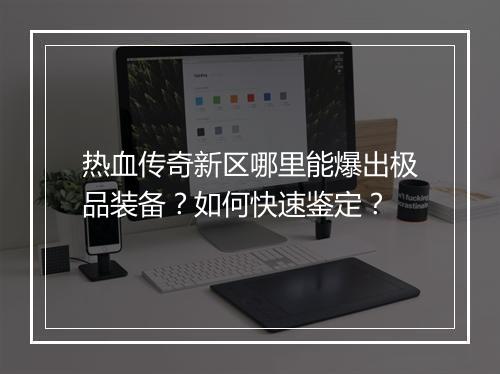 热血传奇新区哪里能爆出极品装备？如何快速鉴定？