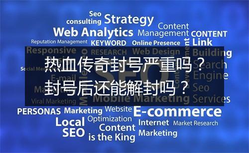 热血传奇封号严重吗？封号后还能解封吗？