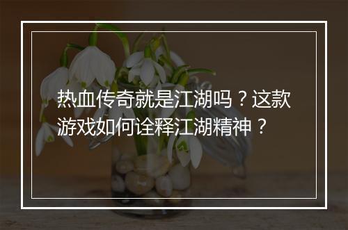 热血传奇就是江湖吗？这款游戏如何诠释江湖精神？