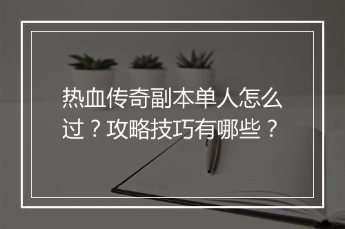 热血传奇副本单人怎么过？攻略技巧有哪些？