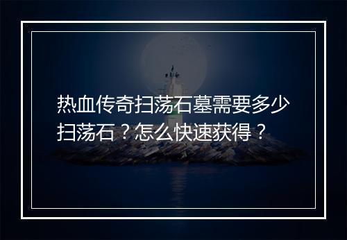 热血传奇扫荡石墓需要多少扫荡石？怎么快速获得？