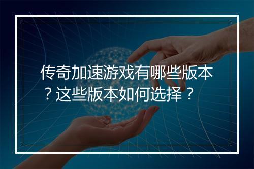 传奇加速游戏有哪些版本？这些版本如何选择？