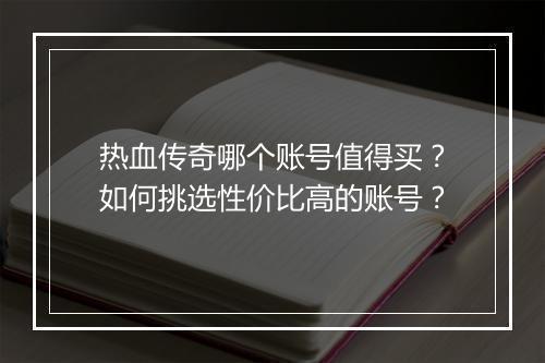 热血传奇哪个账号值得买？如何挑选性价比高的账号？