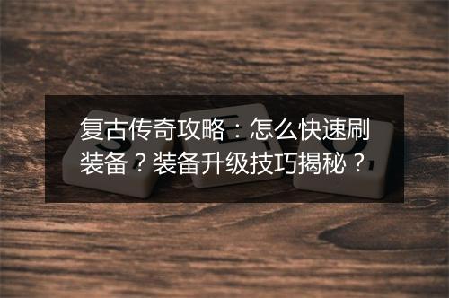 复古传奇攻略：怎么快速刷装备？装备升级技巧揭秘？