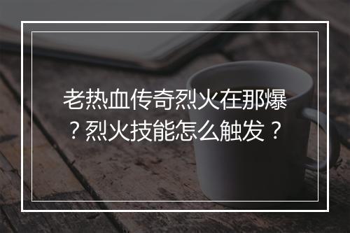 老热血传奇烈火在那爆？烈火技能怎么触发？