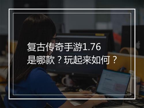 复古传奇手游1.76是哪款？玩起来如何？