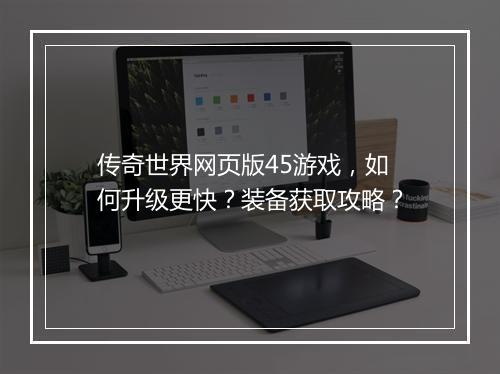 传奇世界网页版45游戏，如何升级更快？装备获取攻略？