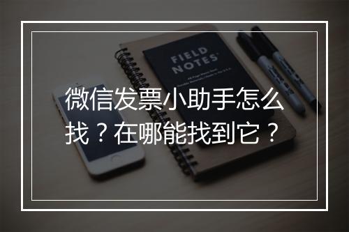 微信发票小助手怎么找？在哪能找到它？