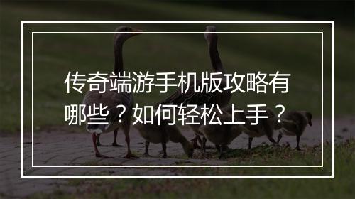 传奇端游手机版攻略有哪些？如何轻松上手？
