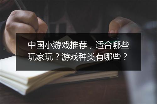 中国小游戏推荐，适合哪些玩家玩？游戏种类有哪些？