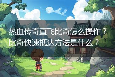 热血传奇直飞比奇怎么操作？比奇快速抵达方法是什么？