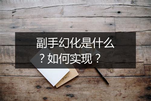 副手幻化是什么？如何实现？