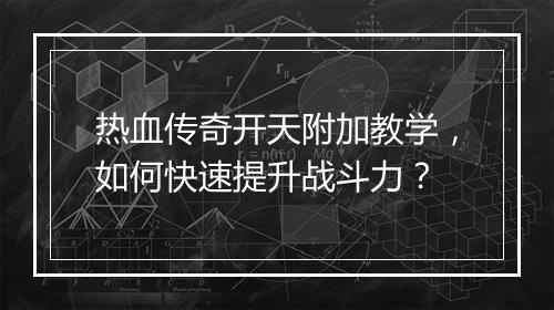 热血传奇开天附加教学，如何快速提升战斗力？