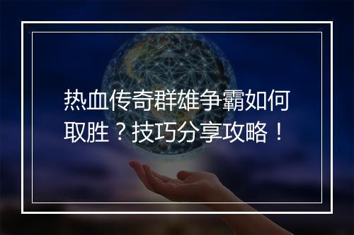 热血传奇群雄争霸如何取胜？技巧分享攻略！