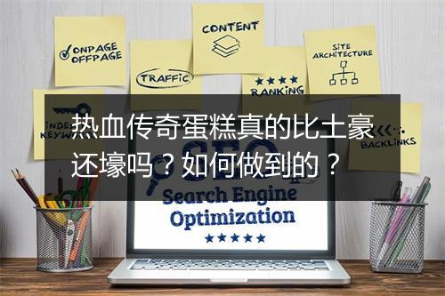 热血传奇蛋糕真的比土豪还壕吗？如何做到的？