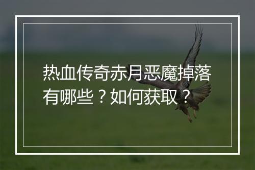 热血传奇赤月恶魔掉落有哪些？如何获取？