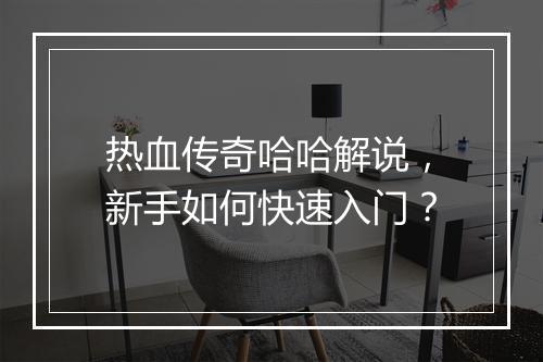 热血传奇哈哈解说，新手如何快速入门？