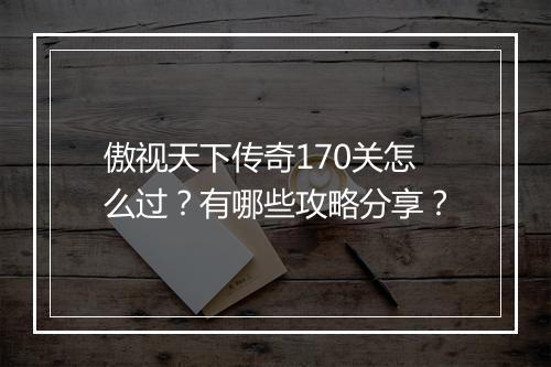 傲视天下传奇170关怎么过？有哪些攻略分享？