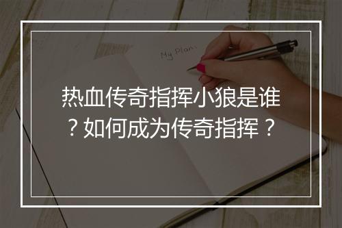 热血传奇指挥小狼是谁？如何成为传奇指挥？