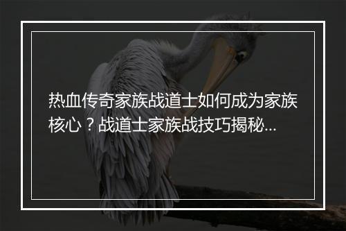 热血传奇家族战道士如何成为家族核心？战道士家族战技巧揭秘！