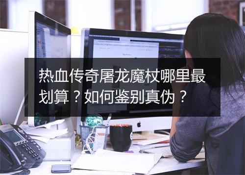 热血传奇屠龙魔杖哪里最划算？如何鉴别真伪？