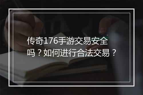 传奇176手游交易安全吗？如何进行合法交易？