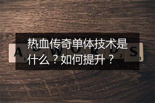 热血传奇单体技术是什么？如何提升？