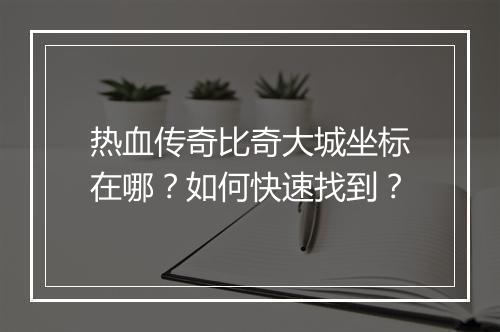 热血传奇比奇大城坐标在哪？如何快速找到？