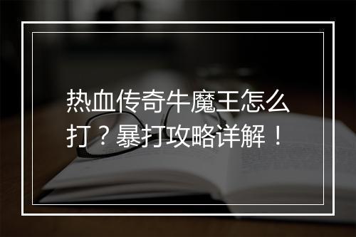 热血传奇牛魔王怎么打？暴打攻略详解！