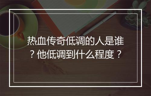 热血传奇低调的人是谁？他低调到什么程度？