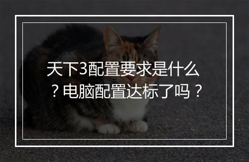 天下3配置要求是什么？电脑配置达标了吗？