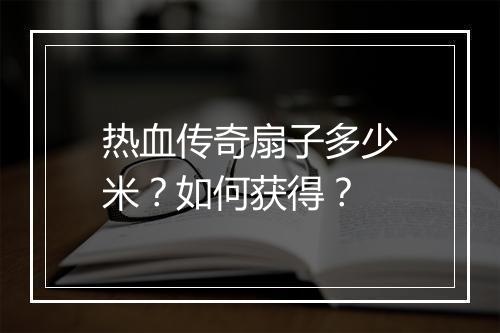 热血传奇扇子多少米？如何获得？