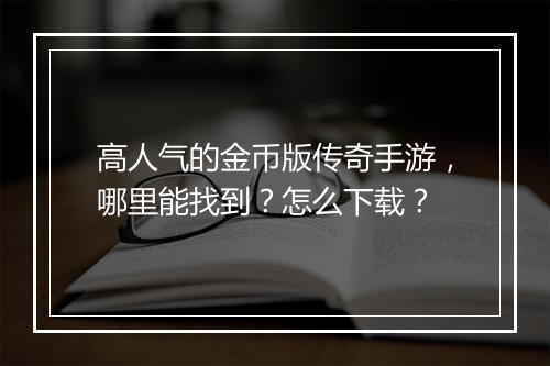 高人气的金币版传奇手游，哪里能找到？怎么下载？
