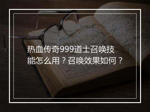 热血传奇999道士召唤技能怎么用？召唤效果如何？