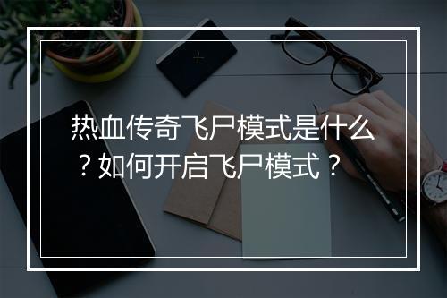 热血传奇飞尸模式是什么？如何开启飞尸模式？