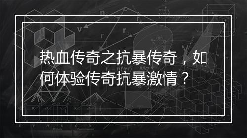 热血传奇之抗暴传奇，如何体验传奇抗暴激情？