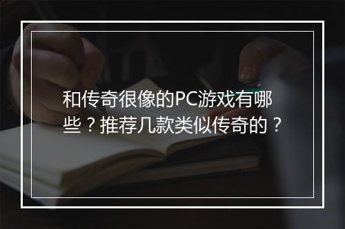 和传奇很像的PC游戏有哪些？推荐几款类似传奇的？