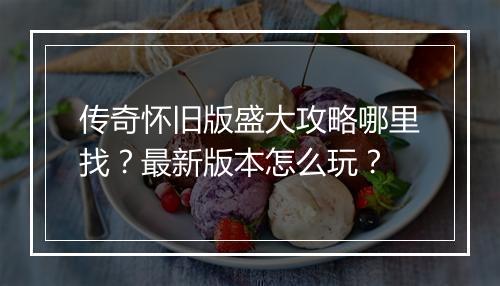 传奇怀旧版盛大攻略哪里找？最新版本怎么玩？