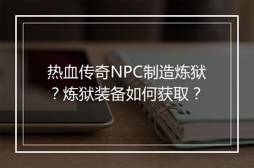 热血传奇NPC制造炼狱？炼狱装备如何获取？