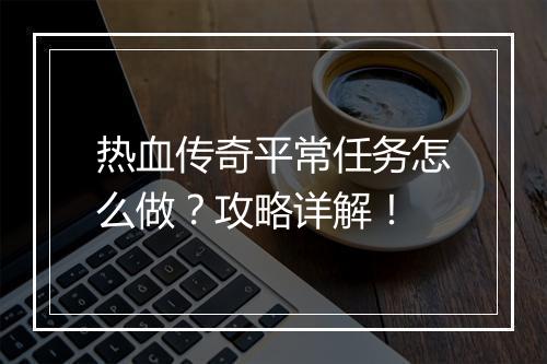 热血传奇平常任务怎么做？攻略详解！