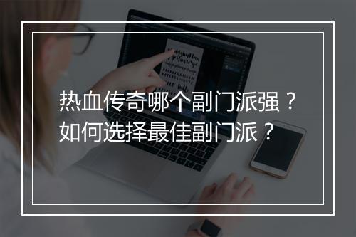 热血传奇哪个副门派强？如何选择最佳副门派？