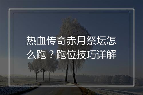 热血传奇赤月祭坛怎么跑？跑位技巧详解