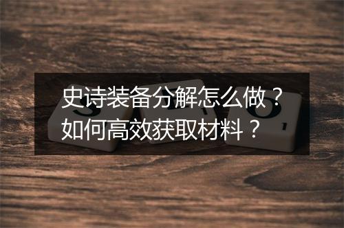 史诗装备分解怎么做？如何高效获取材料？