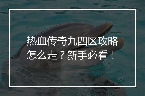 热血传奇九四区攻略怎么走？新手必看！